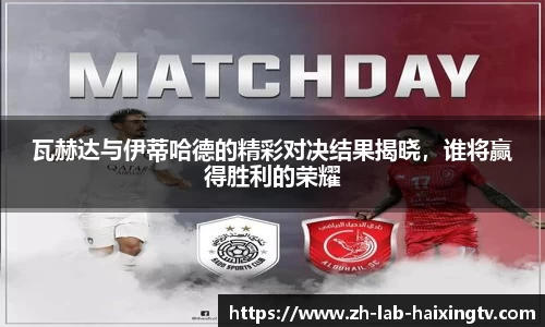 瓦赫达与伊蒂哈德的精彩对决结果揭晓，谁将赢得胜利的荣耀