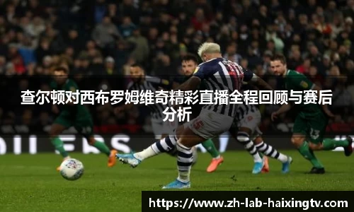 查尔顿对西布罗姆维奇精彩直播全程回顾与赛后分析