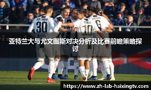 亚特兰大与尤文图斯对决分析及比赛前瞻策略探讨