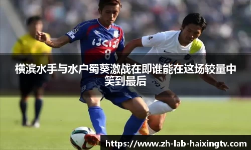 横滨水手与水户蜀葵激战在即谁能在这场较量中笑到最后