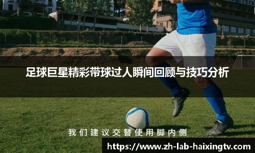 足球巨星精彩带球过人瞬间回顾与技巧分析