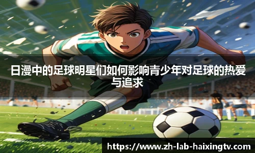 日漫中的足球明星们如何影响青少年对足球的热爱与追求