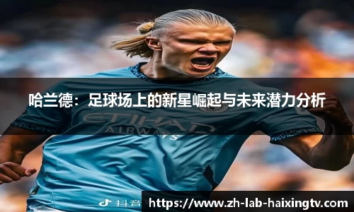 哈兰德：足球场上的新星崛起与未来潜力分析