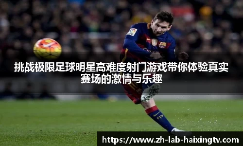 挑战极限足球明星高难度射门游戏带你体验真实赛场的激情与乐趣