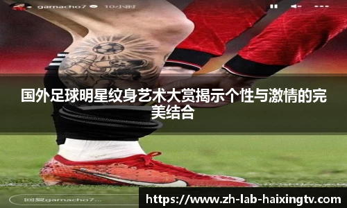 国外足球明星纹身艺术大赏揭示个性与激情的完美结合