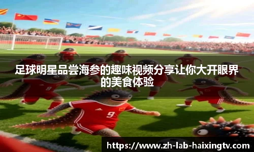 足球明星品尝海参的趣味视频分享让你大开眼界的美食体验